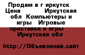 Продам в г.иркутск › Цена ­ 8 500 - Иркутская обл. Компьютеры и игры » Игровые приставки и игры   . Иркутская обл.